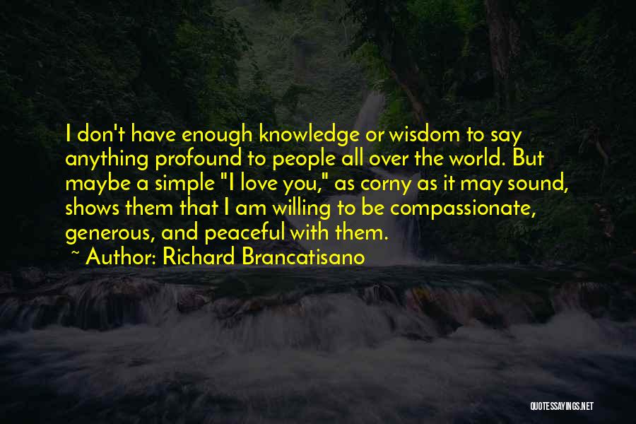 Richard Brancatisano Quotes: I Don't Have Enough Knowledge Or Wisdom To Say Anything Profound To People All Over The World. But Maybe A