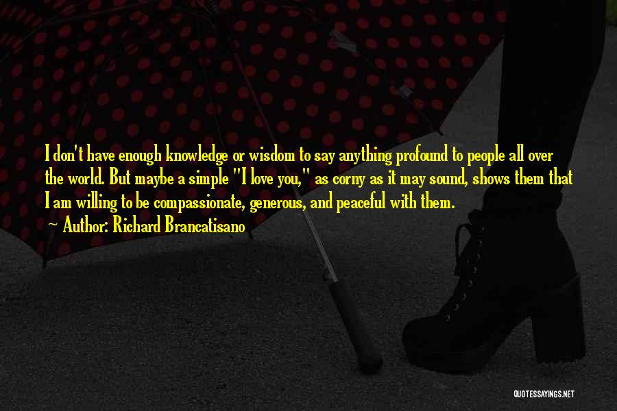 Richard Brancatisano Quotes: I Don't Have Enough Knowledge Or Wisdom To Say Anything Profound To People All Over The World. But Maybe A