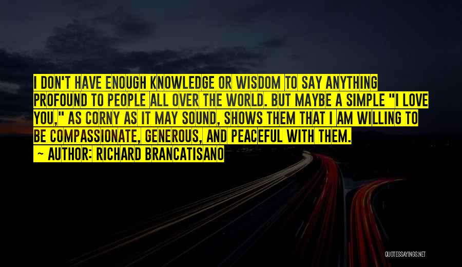 Richard Brancatisano Quotes: I Don't Have Enough Knowledge Or Wisdom To Say Anything Profound To People All Over The World. But Maybe A