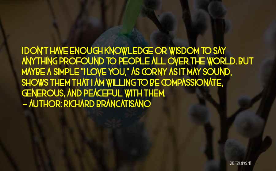 Richard Brancatisano Quotes: I Don't Have Enough Knowledge Or Wisdom To Say Anything Profound To People All Over The World. But Maybe A