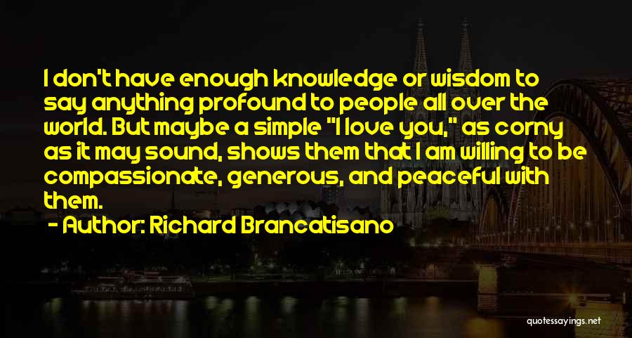 Richard Brancatisano Quotes: I Don't Have Enough Knowledge Or Wisdom To Say Anything Profound To People All Over The World. But Maybe A