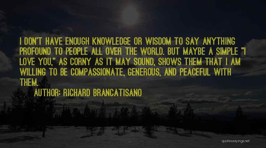 Richard Brancatisano Quotes: I Don't Have Enough Knowledge Or Wisdom To Say Anything Profound To People All Over The World. But Maybe A