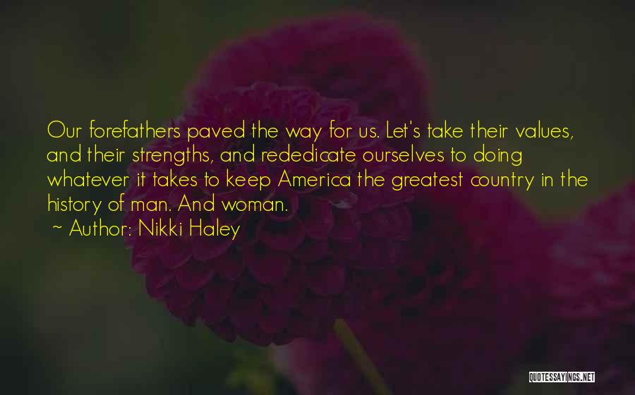 Nikki Haley Quotes: Our Forefathers Paved The Way For Us. Let's Take Their Values, And Their Strengths, And Rededicate Ourselves To Doing Whatever