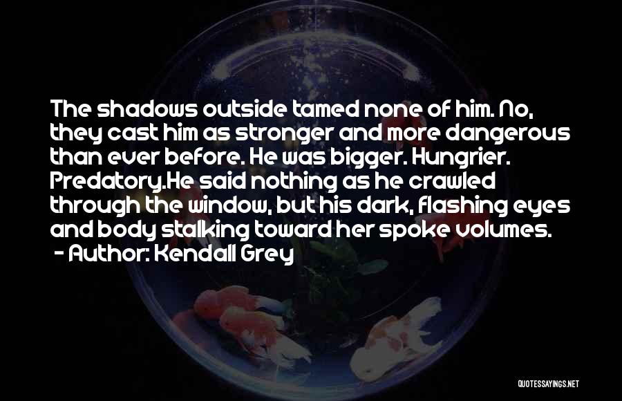 Kendall Grey Quotes: The Shadows Outside Tamed None Of Him. No, They Cast Him As Stronger And More Dangerous Than Ever Before. He