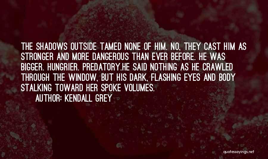 Kendall Grey Quotes: The Shadows Outside Tamed None Of Him. No, They Cast Him As Stronger And More Dangerous Than Ever Before. He