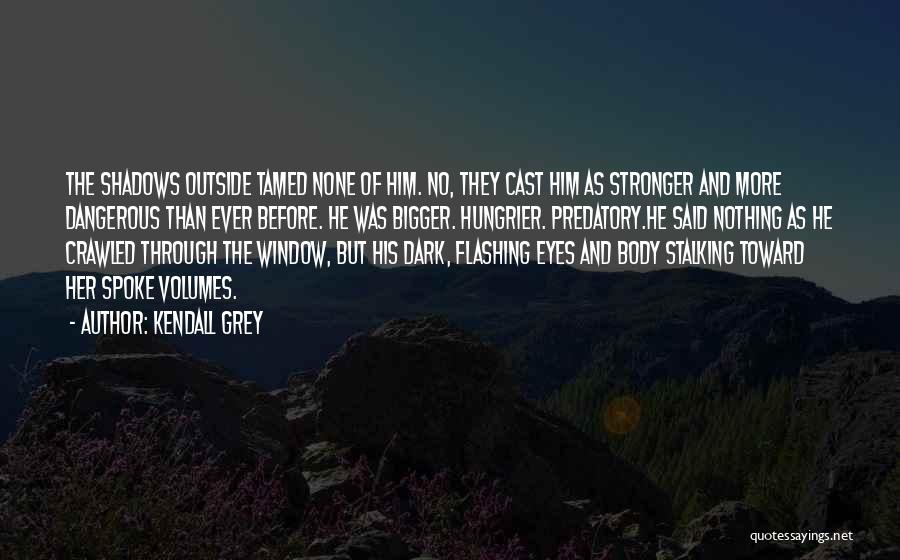 Kendall Grey Quotes: The Shadows Outside Tamed None Of Him. No, They Cast Him As Stronger And More Dangerous Than Ever Before. He