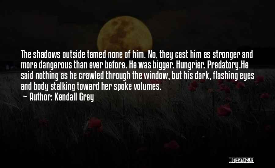 Kendall Grey Quotes: The Shadows Outside Tamed None Of Him. No, They Cast Him As Stronger And More Dangerous Than Ever Before. He