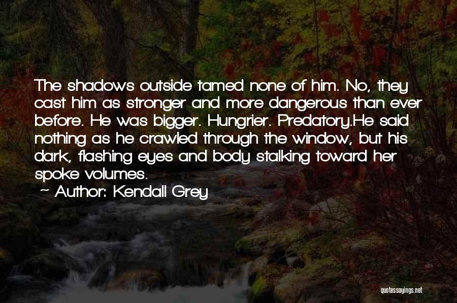 Kendall Grey Quotes: The Shadows Outside Tamed None Of Him. No, They Cast Him As Stronger And More Dangerous Than Ever Before. He