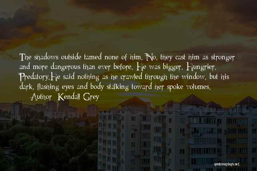 Kendall Grey Quotes: The Shadows Outside Tamed None Of Him. No, They Cast Him As Stronger And More Dangerous Than Ever Before. He