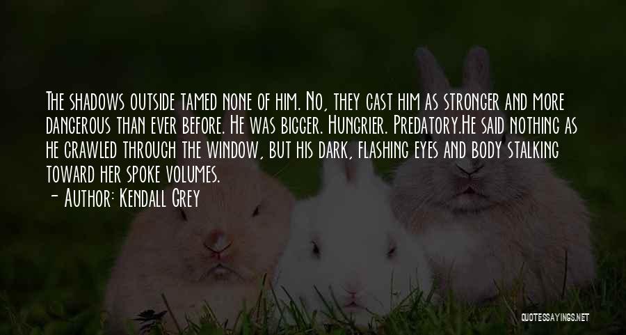 Kendall Grey Quotes: The Shadows Outside Tamed None Of Him. No, They Cast Him As Stronger And More Dangerous Than Ever Before. He