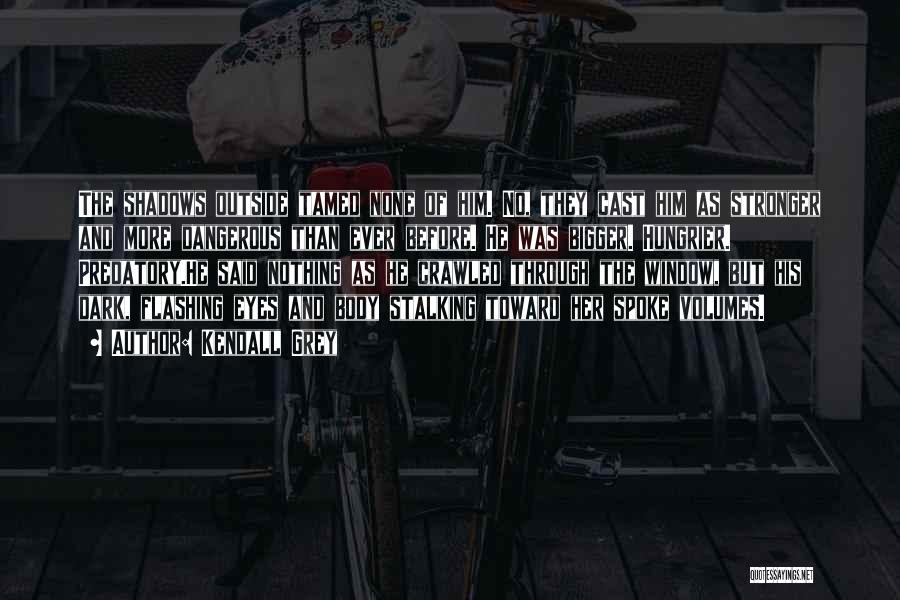 Kendall Grey Quotes: The Shadows Outside Tamed None Of Him. No, They Cast Him As Stronger And More Dangerous Than Ever Before. He