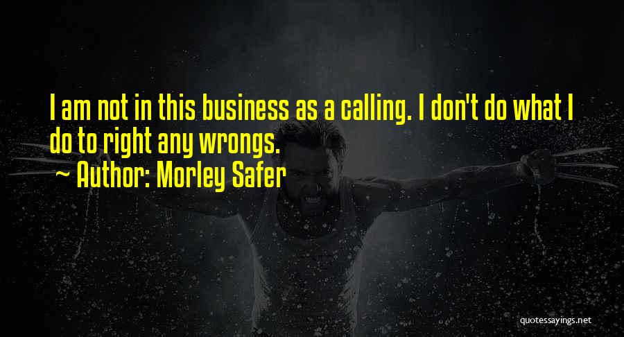 Morley Safer Quotes: I Am Not In This Business As A Calling. I Don't Do What I Do To Right Any Wrongs.