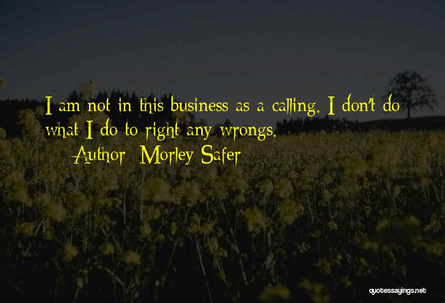 Morley Safer Quotes: I Am Not In This Business As A Calling. I Don't Do What I Do To Right Any Wrongs.