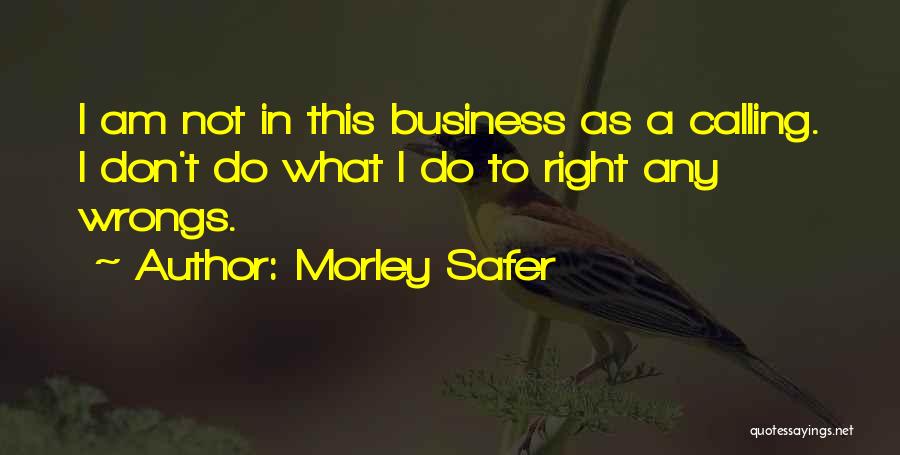 Morley Safer Quotes: I Am Not In This Business As A Calling. I Don't Do What I Do To Right Any Wrongs.