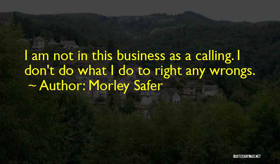 Morley Safer Quotes: I Am Not In This Business As A Calling. I Don't Do What I Do To Right Any Wrongs.