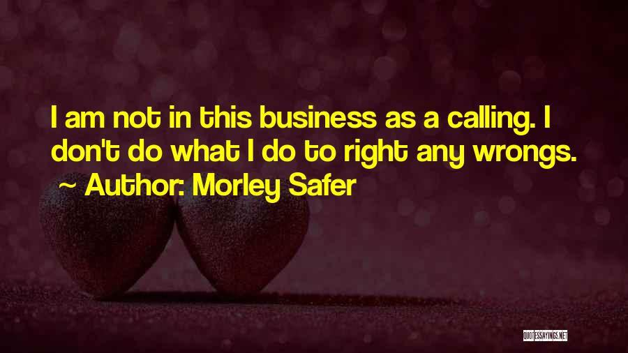 Morley Safer Quotes: I Am Not In This Business As A Calling. I Don't Do What I Do To Right Any Wrongs.