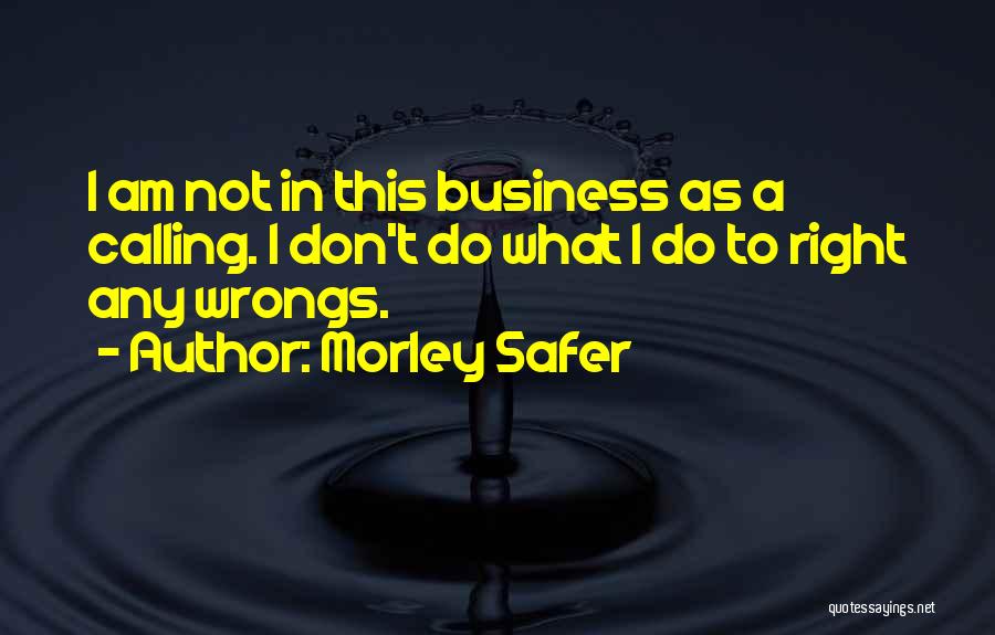 Morley Safer Quotes: I Am Not In This Business As A Calling. I Don't Do What I Do To Right Any Wrongs.