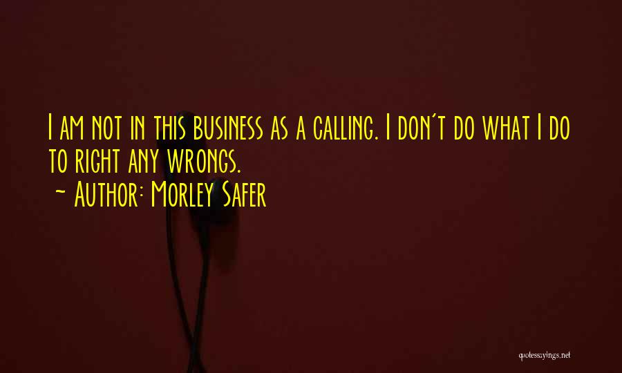 Morley Safer Quotes: I Am Not In This Business As A Calling. I Don't Do What I Do To Right Any Wrongs.