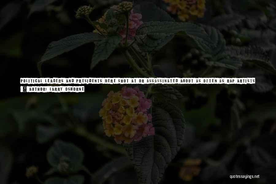 Larry Osborne Quotes: Political Leaders And Presidents Were Shot At Or Assassinated About As Often As Rap Artists Are Today. An Unpopular War