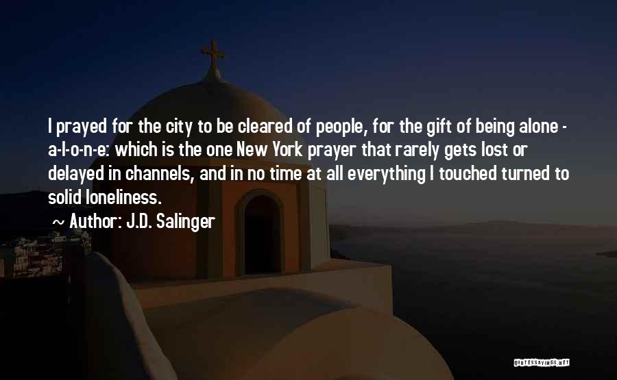 J.D. Salinger Quotes: I Prayed For The City To Be Cleared Of People, For The Gift Of Being Alone - A-l-o-n-e: Which Is