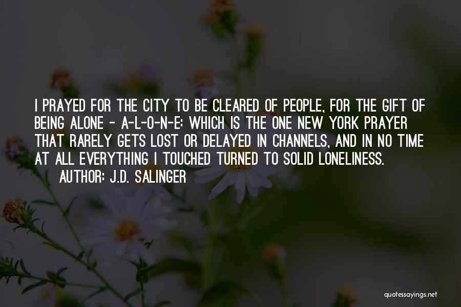 J.D. Salinger Quotes: I Prayed For The City To Be Cleared Of People, For The Gift Of Being Alone - A-l-o-n-e: Which Is