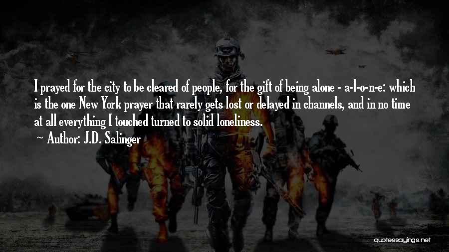 J.D. Salinger Quotes: I Prayed For The City To Be Cleared Of People, For The Gift Of Being Alone - A-l-o-n-e: Which Is