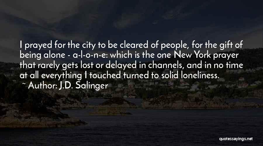 J.D. Salinger Quotes: I Prayed For The City To Be Cleared Of People, For The Gift Of Being Alone - A-l-o-n-e: Which Is