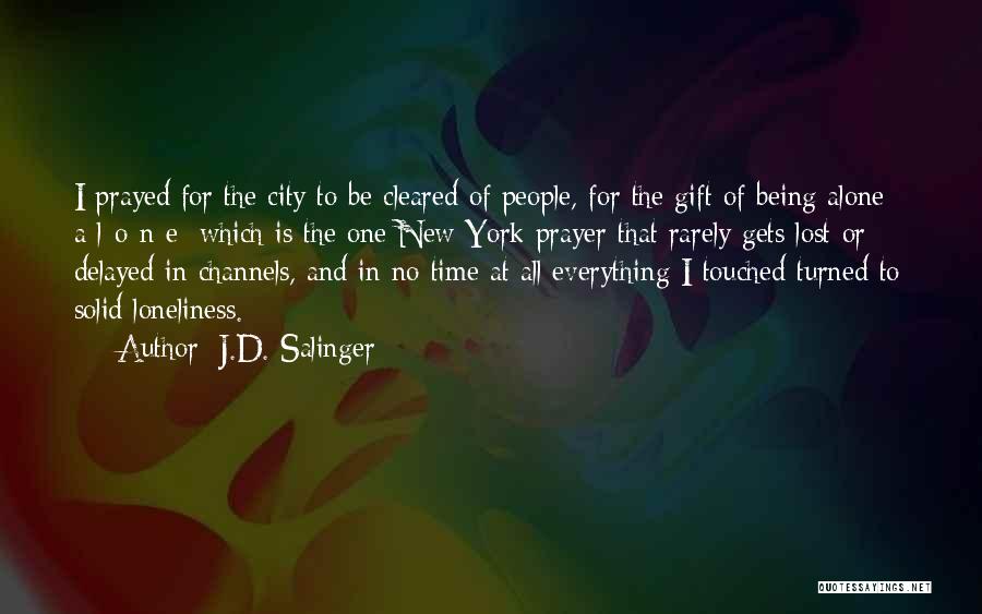 J.D. Salinger Quotes: I Prayed For The City To Be Cleared Of People, For The Gift Of Being Alone - A-l-o-n-e: Which Is