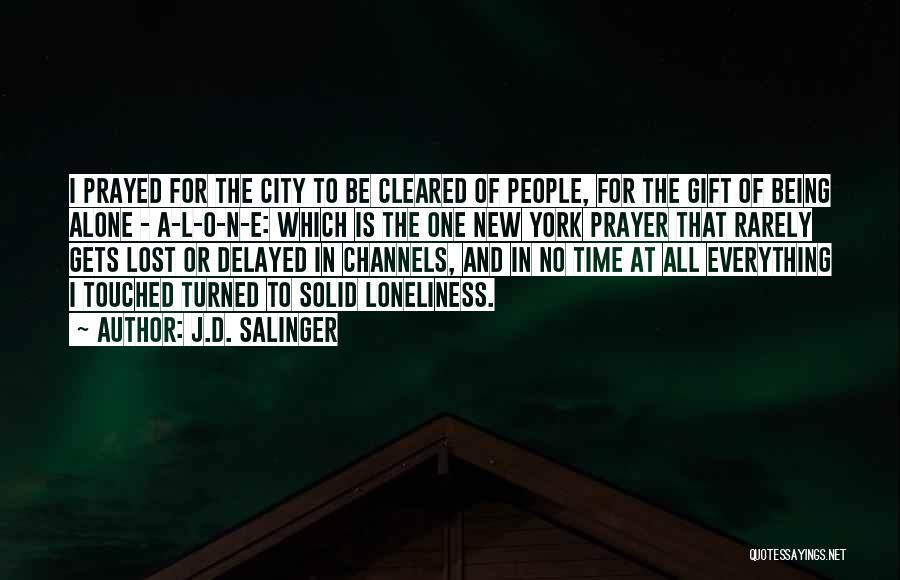 J.D. Salinger Quotes: I Prayed For The City To Be Cleared Of People, For The Gift Of Being Alone - A-l-o-n-e: Which Is