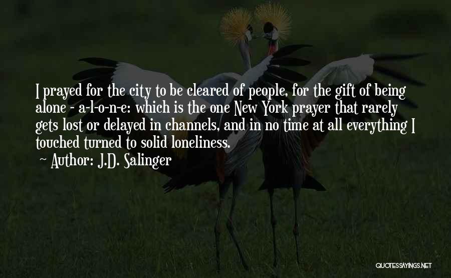 J.D. Salinger Quotes: I Prayed For The City To Be Cleared Of People, For The Gift Of Being Alone - A-l-o-n-e: Which Is