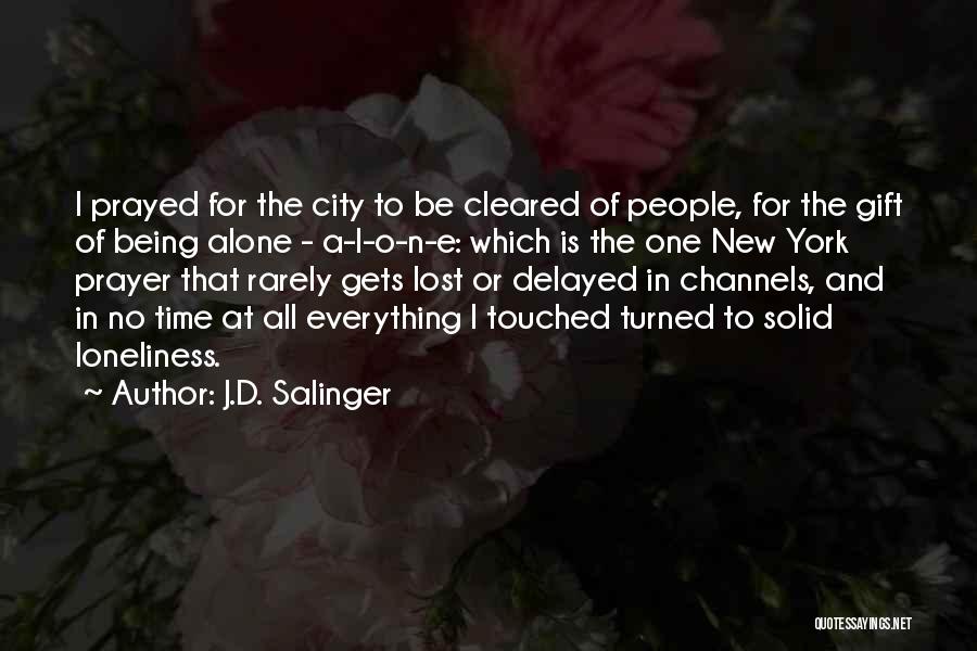 J.D. Salinger Quotes: I Prayed For The City To Be Cleared Of People, For The Gift Of Being Alone - A-l-o-n-e: Which Is