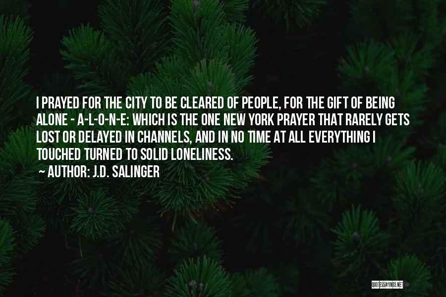 J.D. Salinger Quotes: I Prayed For The City To Be Cleared Of People, For The Gift Of Being Alone - A-l-o-n-e: Which Is