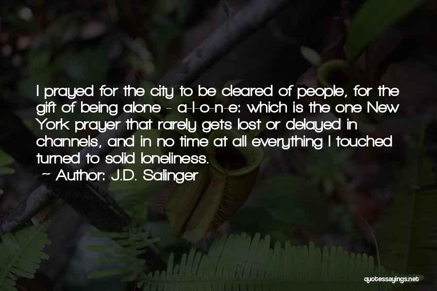 J.D. Salinger Quotes: I Prayed For The City To Be Cleared Of People, For The Gift Of Being Alone - A-l-o-n-e: Which Is