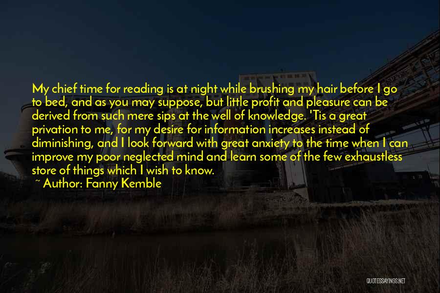 Fanny Kemble Quotes: My Chief Time For Reading Is At Night While Brushing My Hair Before I Go To Bed, And As You