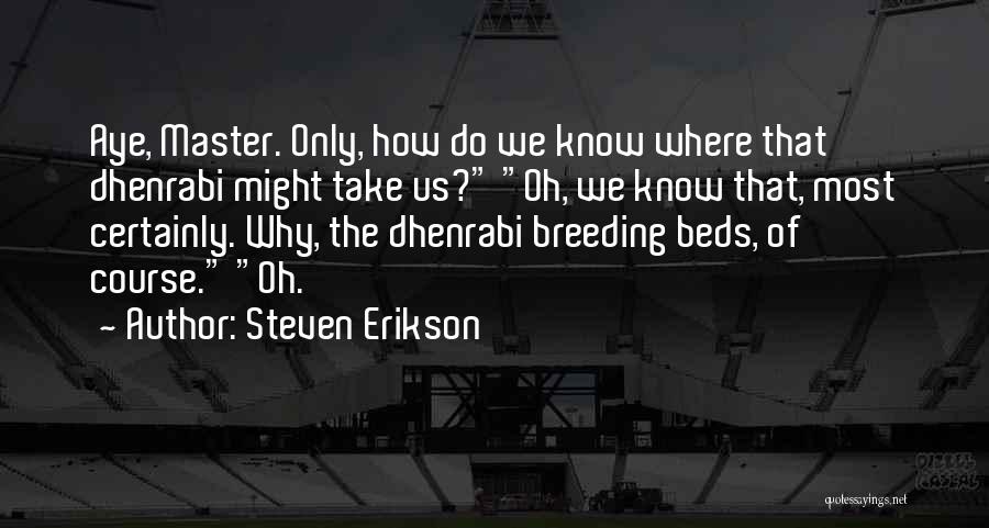 Steven Erikson Quotes: Aye, Master. Only, How Do We Know Where That Dhenrabi Might Take Us? Oh, We Know That, Most Certainly. Why,
