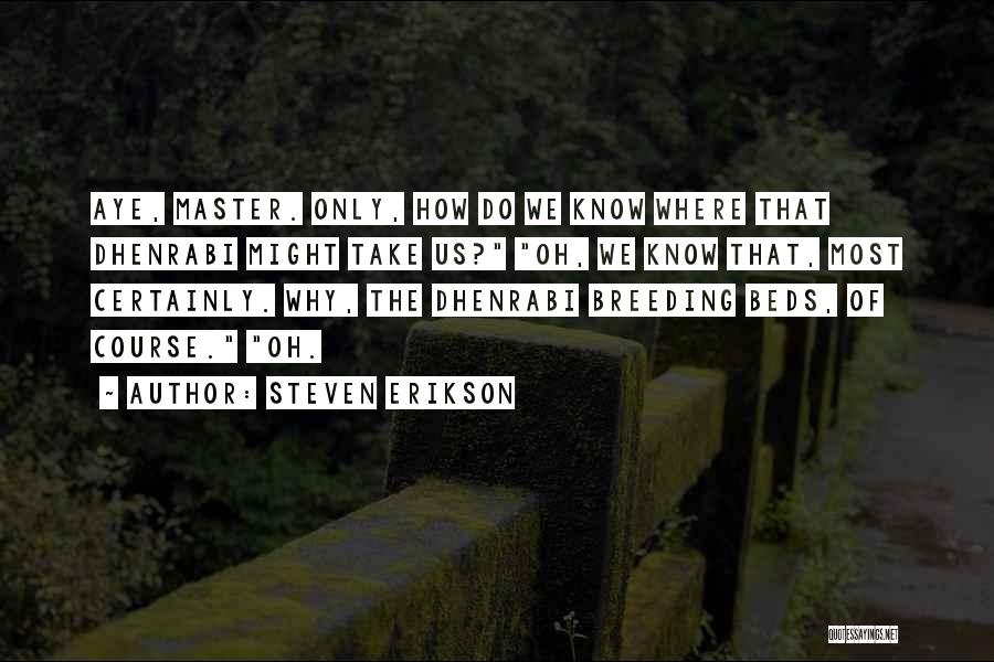 Steven Erikson Quotes: Aye, Master. Only, How Do We Know Where That Dhenrabi Might Take Us? Oh, We Know That, Most Certainly. Why,