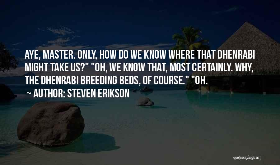Steven Erikson Quotes: Aye, Master. Only, How Do We Know Where That Dhenrabi Might Take Us? Oh, We Know That, Most Certainly. Why,