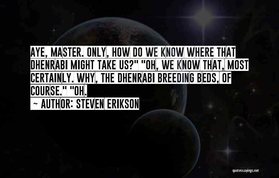 Steven Erikson Quotes: Aye, Master. Only, How Do We Know Where That Dhenrabi Might Take Us? Oh, We Know That, Most Certainly. Why,