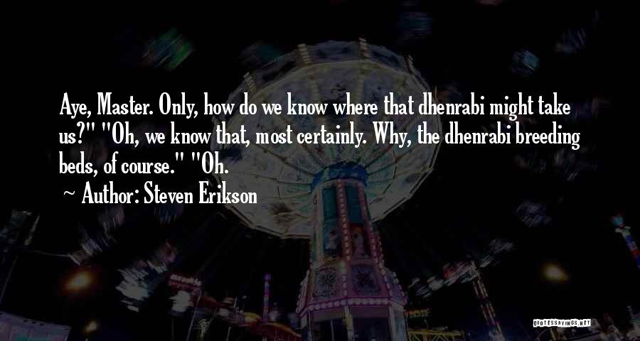 Steven Erikson Quotes: Aye, Master. Only, How Do We Know Where That Dhenrabi Might Take Us? Oh, We Know That, Most Certainly. Why,