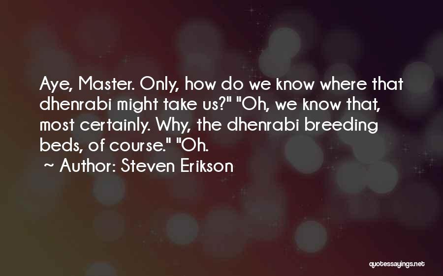 Steven Erikson Quotes: Aye, Master. Only, How Do We Know Where That Dhenrabi Might Take Us? Oh, We Know That, Most Certainly. Why,