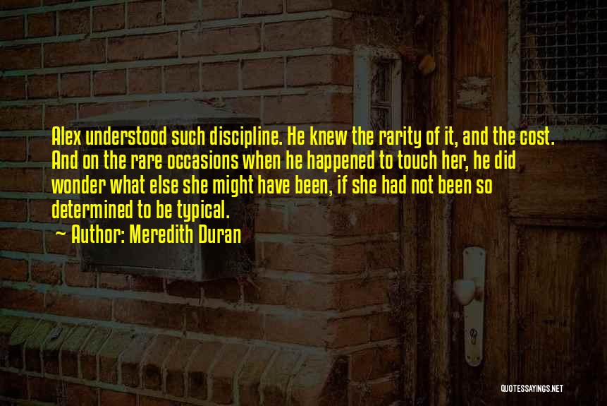 Meredith Duran Quotes: Alex Understood Such Discipline. He Knew The Rarity Of It, And The Cost. And On The Rare Occasions When He