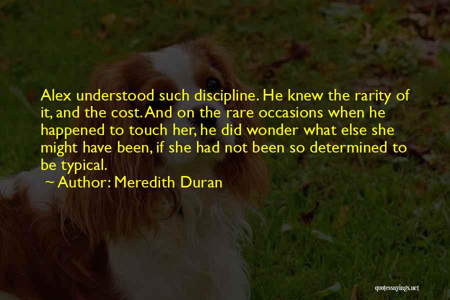 Meredith Duran Quotes: Alex Understood Such Discipline. He Knew The Rarity Of It, And The Cost. And On The Rare Occasions When He