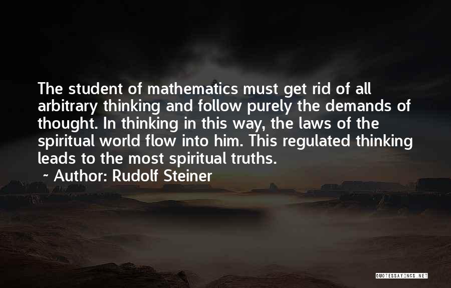 Rudolf Steiner Quotes: The Student Of Mathematics Must Get Rid Of All Arbitrary Thinking And Follow Purely The Demands Of Thought. In Thinking