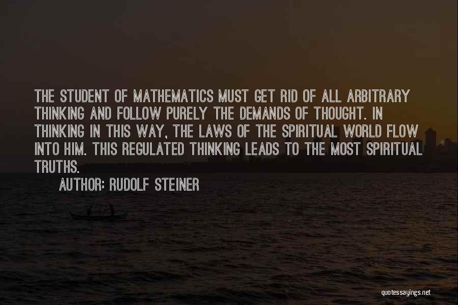 Rudolf Steiner Quotes: The Student Of Mathematics Must Get Rid Of All Arbitrary Thinking And Follow Purely The Demands Of Thought. In Thinking