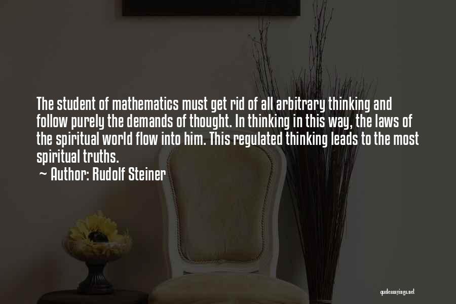 Rudolf Steiner Quotes: The Student Of Mathematics Must Get Rid Of All Arbitrary Thinking And Follow Purely The Demands Of Thought. In Thinking