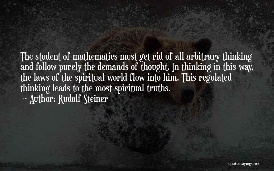 Rudolf Steiner Quotes: The Student Of Mathematics Must Get Rid Of All Arbitrary Thinking And Follow Purely The Demands Of Thought. In Thinking