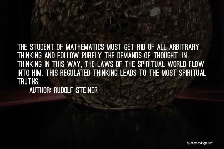 Rudolf Steiner Quotes: The Student Of Mathematics Must Get Rid Of All Arbitrary Thinking And Follow Purely The Demands Of Thought. In Thinking