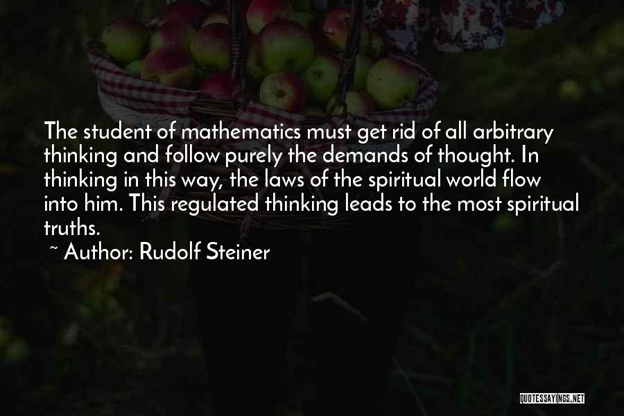 Rudolf Steiner Quotes: The Student Of Mathematics Must Get Rid Of All Arbitrary Thinking And Follow Purely The Demands Of Thought. In Thinking