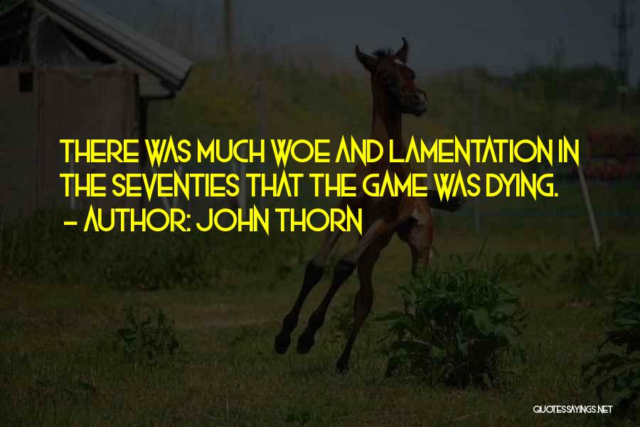 John Thorn Quotes: There Was Much Woe And Lamentation In The Seventies That The Game Was Dying.