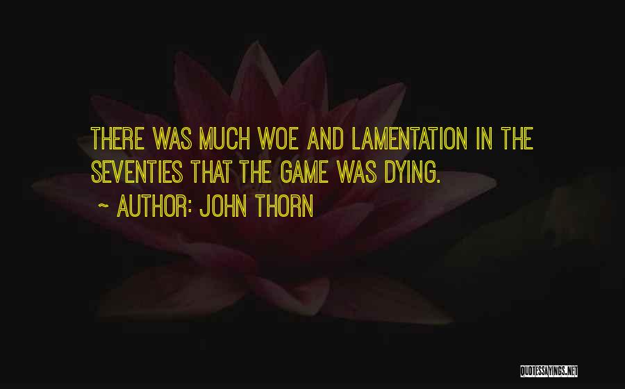 John Thorn Quotes: There Was Much Woe And Lamentation In The Seventies That The Game Was Dying.